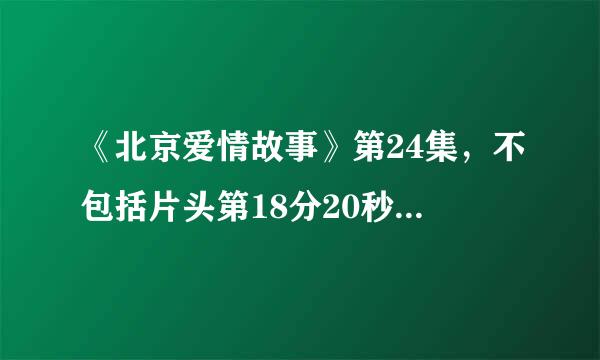 《北京爱情故事》第24集，不包括片头第18分20秒以后放的纯音乐题目是？沈冰坐在水边时放的。