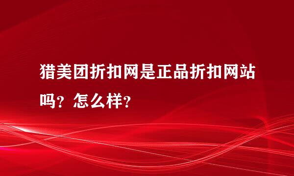 猎美团折扣网是正品折扣网站吗？怎么样？