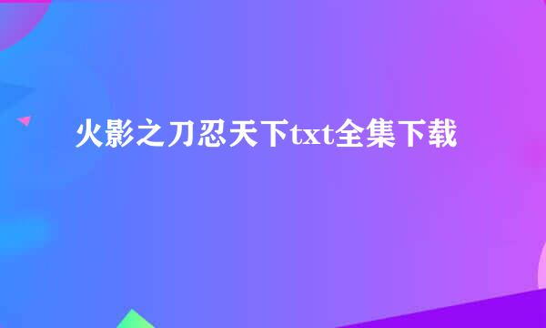 火影之刀忍天下txt全集下载