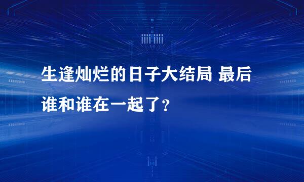 生逢灿烂的日子大结局 最后谁和谁在一起了？