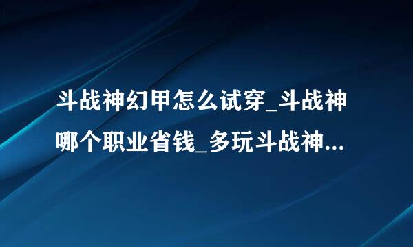 斗战神幻甲怎么试穿_斗战神哪个职业省钱_多玩斗战神启元礼包