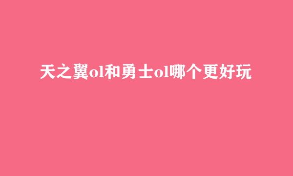 天之翼ol和勇士ol哪个更好玩