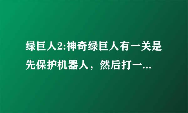 绿巨人2:神奇绿巨人有一关是先保护机器人，然后打一个天上飞的机器，如何打那个机