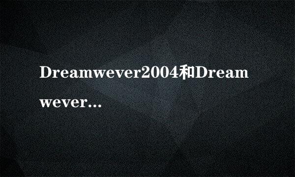 Dreamwever2004和Dreamwever8  有什么区别呀！ 有的话那种好呢？