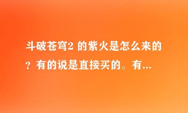 斗破苍穹2 的紫火是怎么来的？有的说是直接买的。有的说是合成的到底是怎么来的？