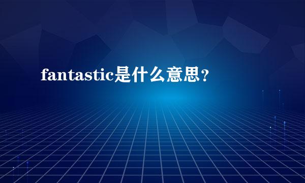 fantastic是什么意思？