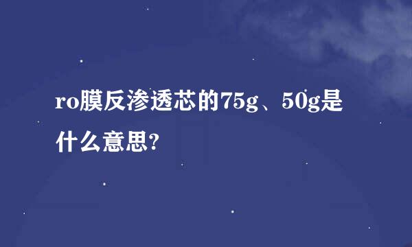 ro膜反渗透芯的75g、50g是什么意思?