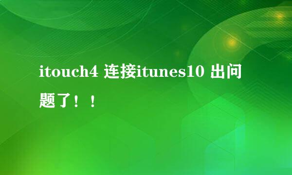 itouch4 连接itunes10 出问题了！！