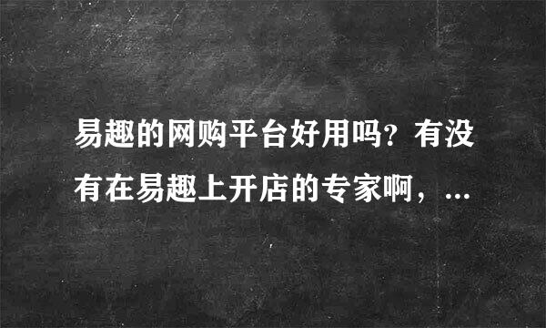 易趣的网购平台好用吗？有没有在易趣上开店的专家啊，易趣好用吗？