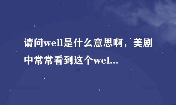 请问well是什么意思啊，美剧中常常看到这个well在句首，是语气词吗，还是什么的