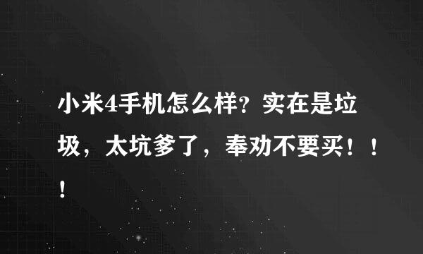 小米4手机怎么样？实在是垃圾，太坑爹了，奉劝不要买！！！