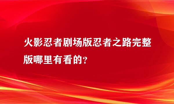 火影忍者剧场版忍者之路完整版哪里有看的？