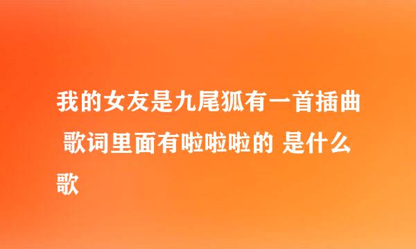 我的女友是九尾狐有一首插曲 歌词里面有啦啦啦的 是什么歌