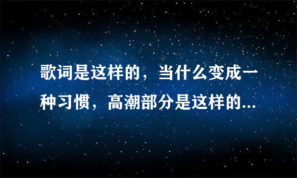 歌词是这样的，当什么变成一种习惯，高潮部分是这样的，叫什么歌名？谢谢了