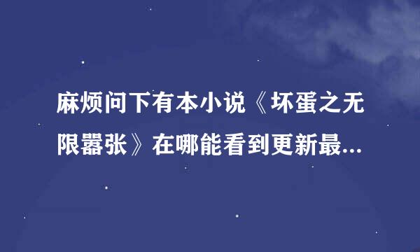 麻烦问下有本小说《坏蛋之无限嚣张》在哪能看到更新最快的章节呀?谢谢了