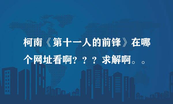 柯南《第十一人的前锋》在哪个网址看啊？？？求解啊。。