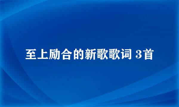 至上励合的新歌歌词 3首