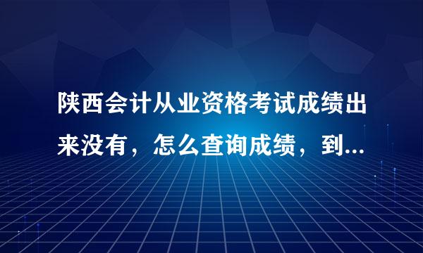 陕西会计从业资格考试成绩出来没有，怎么查询成绩，到哪里查？发证的前提有什么？