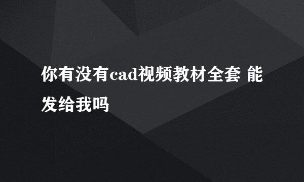 你有没有cad视频教材全套 能发给我吗