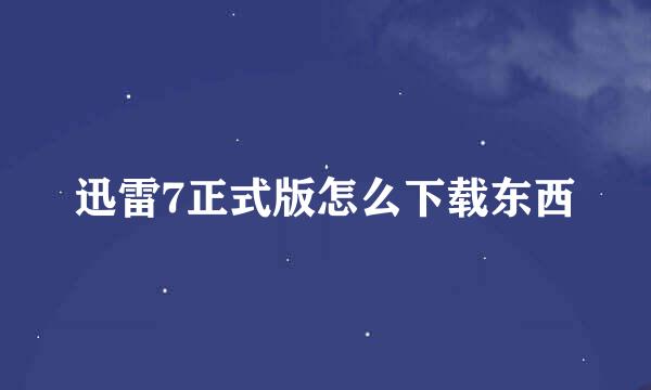 迅雷7正式版怎么下载东西