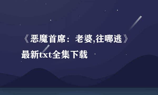 《恶魔首席：老婆,往哪逃》最新txt全集下载