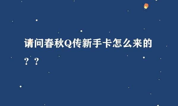 请问春秋Q传新手卡怎么来的？？