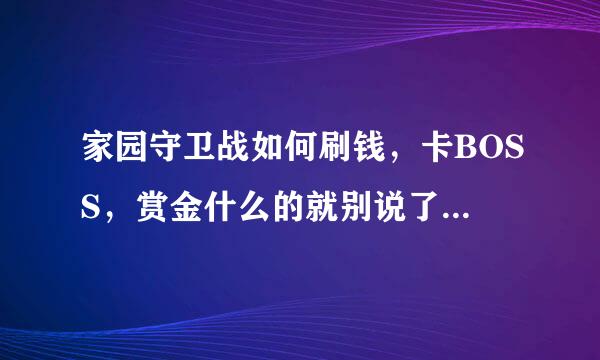 家园守卫战如何刷钱，卡BOSS，赏金什么的就别说了，这些我都知道，就是用软件的有没有，告诉我一下