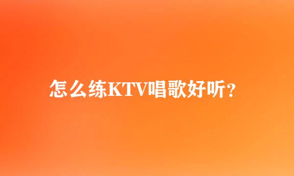 怎么练KTV唱歌好听？