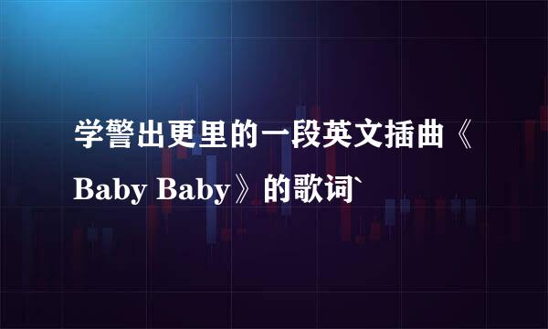 学警出更里的一段英文插曲《Baby Baby》的歌词`