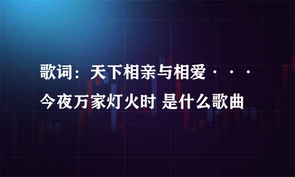 歌词：天下相亲与相爱···今夜万家灯火时 是什么歌曲