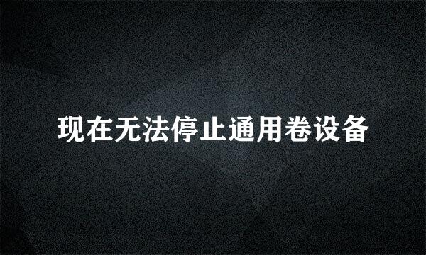 现在无法停止通用卷设备