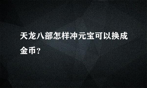 天龙八部怎样冲元宝可以换成金币？