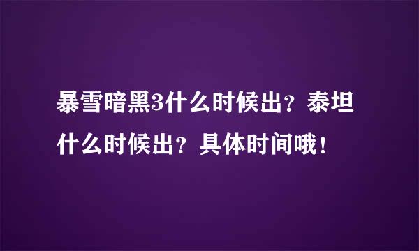 暴雪暗黑3什么时候出？泰坦什么时候出？具体时间哦！