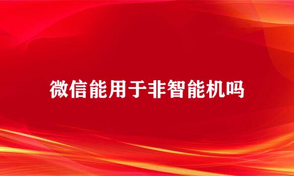 微信能用于非智能机吗