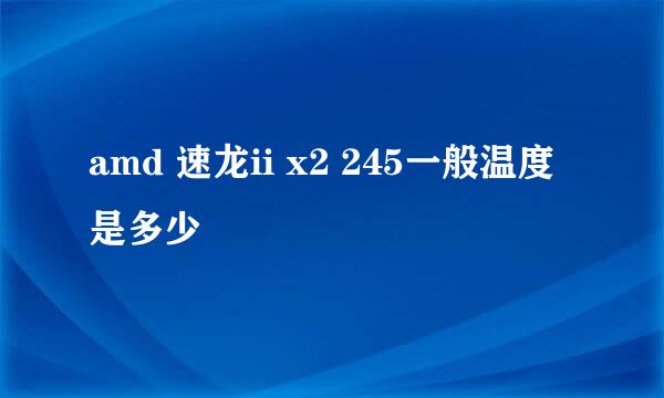 amd 速龙ii x2 245一般温度是多少