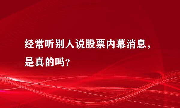 经常听别人说股票内幕消息，是真的吗？