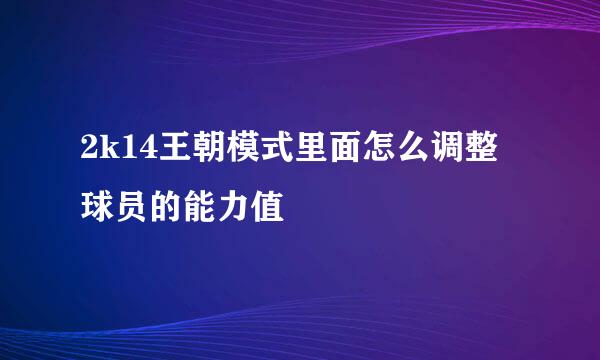 2k14王朝模式里面怎么调整球员的能力值