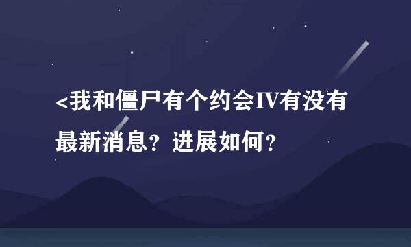 <我和僵尸有个约会IV有没有最新消息？进展如何？