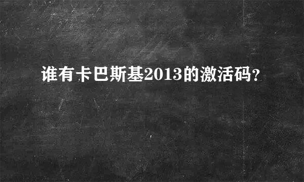 谁有卡巴斯基2013的激活码？