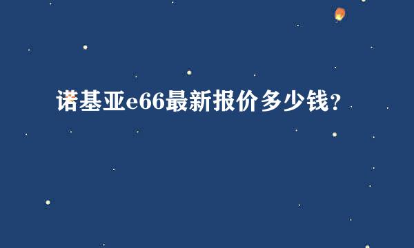 诺基亚e66最新报价多少钱？