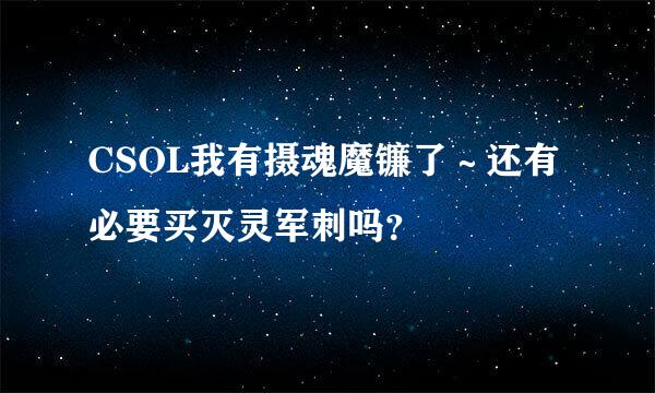 CSOL我有摄魂魔镰了～还有必要买灭灵军刺吗？