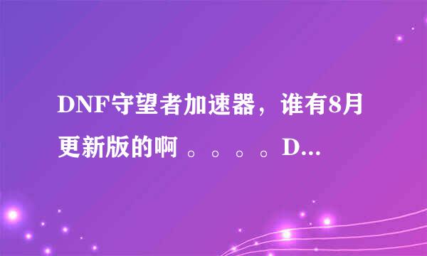 DNF守望者加速器，谁有8月更新版的啊 。。。。DNF守望者，，