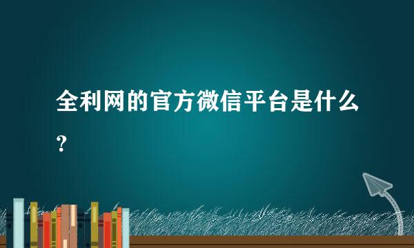 全利网的官方微信平台是什么？