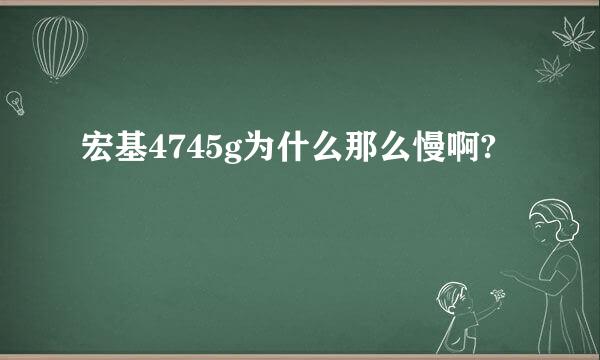 宏基4745g为什么那么慢啊?