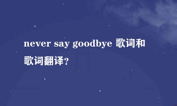 never say goodbye 歌词和歌词翻译？