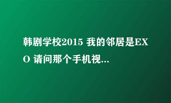 韩剧学校2015 我的邻居是EXO 请问那个手机视频软件可以看