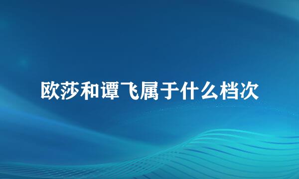 欧莎和谭飞属于什么档次