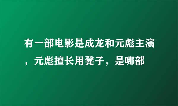 有一部电影是成龙和元彪主演，元彪擅长用凳子，是哪部