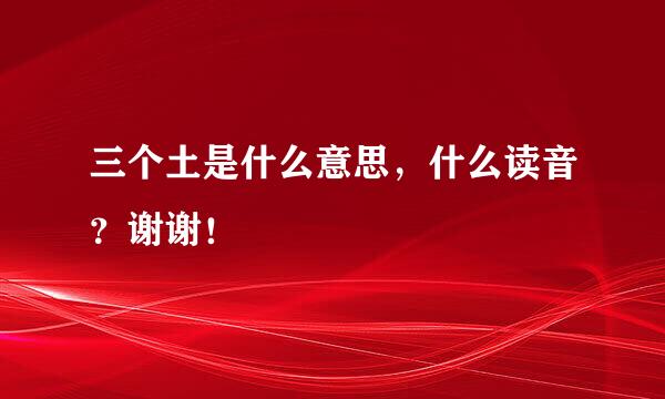 三个土是什么意思，什么读音？谢谢！