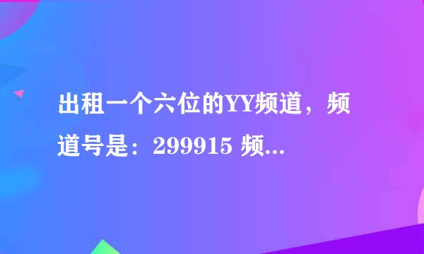 出租一个六位的YY频道，频道号是：299915 频道拥有稀有的游戏直播套件，日租：30一天 周租150元一周！